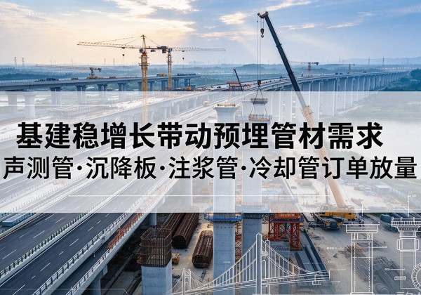 渭城基建稳增长带动预埋监测管材需求，声测管、沉降板、注浆管订单持续放量
