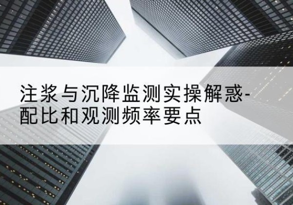 渭城水泥浆配比不当会不会造成注浆管堵管？-注浆与沉降监测实操解惑-配比和观测频率要点